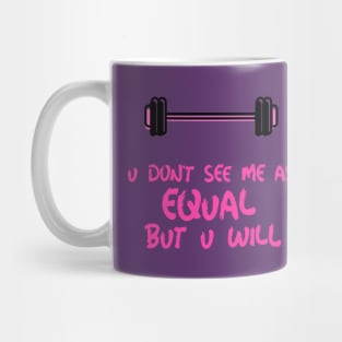 u don't see me as equal but you will Mug